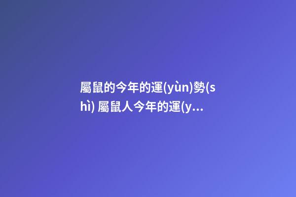 屬鼠的今年的運(yùn)勢(shì) 屬鼠人今年的運(yùn)氣和財(cái)運(yùn)-第1張-觀點(diǎn)-玄機(jī)派